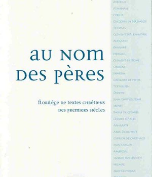 AU NOM DES PERES. FLORILEGE DE TEXTES CHRETIENS DES PREMIERS SIECLES