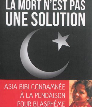LA MORT N'EST PAS UNE SOLUTION - ASIA BIBI CONDAMNEE A LA PENDAISON POUR BLASPHEME