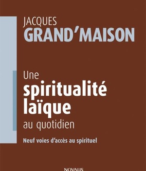 UNE SPIRITUALITE LAIQUE AU QUOTIDIEN - NEUF VOIES D'ACCES AU SPIRITUEL