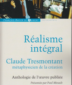 REALISME INTEGRAL - CLAUDE TRESMONTANT, METAPHYSICIEN DE LA CREATION %3B ANTHOLOGIE DE L'OEUVRE PUBLIE