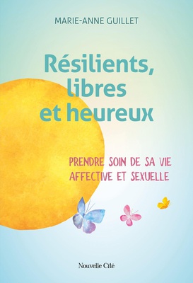 RESILIENTS, LIBRES ET HEUREUX - PRENDRE SOIN DE SA VIE AFFECTIVE ET SEXUELLE