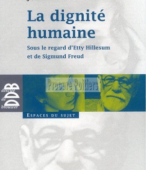 LA DIGNITE HUMAINE - SOUS LE REGARD D'ETTY HILLESUM ET DE SIGMUND FREUD