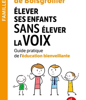 ELEVER SES ENFANTS SANS ELEVER LA VOIX - GUIDE PRATIQUE DE L'EDUCATION BIENVEILLANTE
