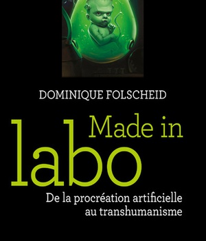 MADE IN LABO - DE LA PROCREATION ARTIFICIELLE AU TRANSHUMANISME