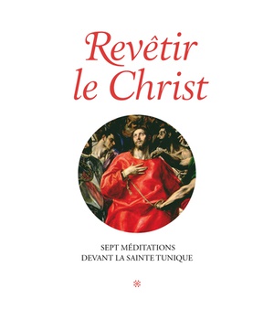 REVETIR LE CHRIST. SEPT MEDITATIONS DEVANT LA SAINTE TUNIQUE