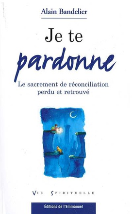JE TE PARDONNE - LE SACREMENT DE RECONCILIATION PERDU ET RETROUVE