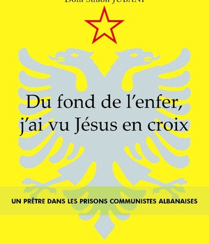 DU FOND DE L'ENFER, J'AI VU JESUS EN CROIX - UN PRETRE DANS LES PRISONS COMMUNISTES ALBANAISES