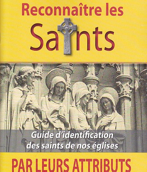 RECONNAITRE LES SAINTS PAR LEURS ATTRIBUTS - GUIDE DIDENTIFICATION DES SAINTS DE NOS EGLISES