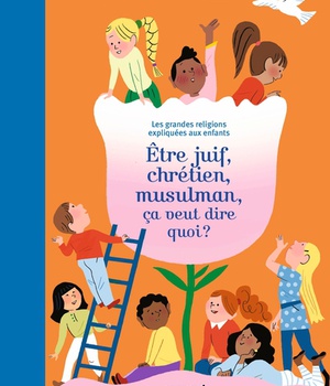 ETRE JUIF, CHRETIEN, MUSULMAN, CA VEUT DIRE QUOI ? - LES GRANDES RELIGIONS EXPLIQUEES AUX ENFANTS.