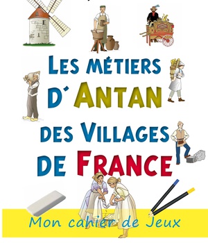 METIERS D'ANTAN DES VILLAGES DE FRANCE - CAHIER DACTIVITES POUR LES VACANCES