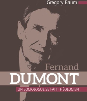 FERNAND DUMONT. UN SOCIOLOGUE SE FAIT THEOLOGIEN