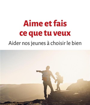 AIME ET FAIS CE QUE TU VEUX - AIDER NOS JEUNES A CHOISIR LE BIEN