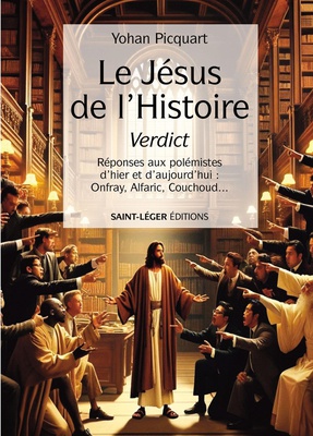 LE JESUS DE L'HISTOIRE VERDICT - REPONSES AUX POLEMISTES D'HIER ET D'AUJOURD'HUI : ONFRAY, ALFARIC,