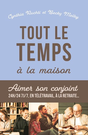 TOUT LE TEMPS A LA MAISON - AIMER SON CONJOINT 24H/24, 7J/7, EN TELETRAVAIL, A LA RETRAITE