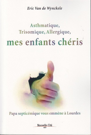 ASTHMATIQUE, TRISOMIQUE, ALLERGIQUE, MES ENFANTS CHERIS - PAPA SCEPTISEMIQUE VOUS EMMNE A LOURDES