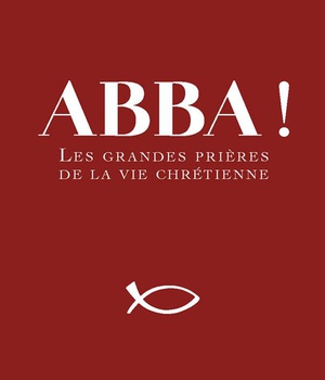 ABBA ! - LES GRANDES PRIERES DE LA VIE CHRETIENNE