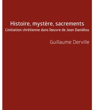 HISTOIRE, MYSTERE, SACREMENTS - L'INITIATION CHRETIENNE DANS L'OEUVRE DE JEAN DANIELOU