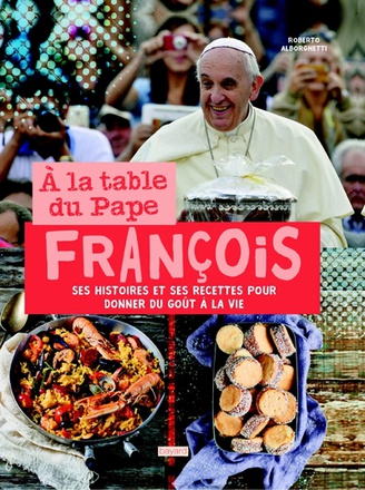 A LA TABLE DU PAPE FRANCOIS. HISTOIRES ET RECETTES