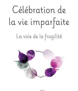 CELEBRATION DE LA VIE IMPARFAITE - LA VOIE DE LA FRAGILITE