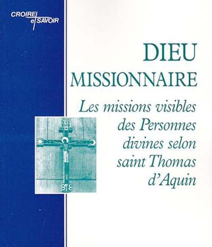 DIEU MISSIONNAIRE - LES MISSIONS VISIBLES DES PERSONNES DIVINES SELON SAINT THOMAS D'AQUIN