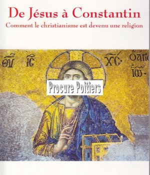 DE JESUS A CONSTANTIN - COMMENT LE CHRISTIANNISME EST DEVENU UNE RELIGION
