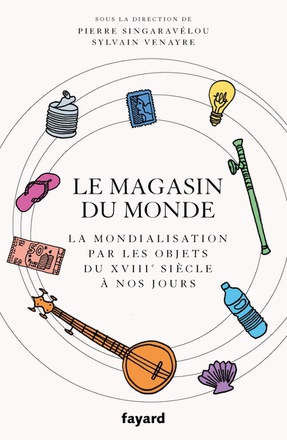 LE MAGASIN DU MONDE - LA MONDIALISATION PAR LES OBJETS DU XVIIIE SIECLE A NOS JOURS