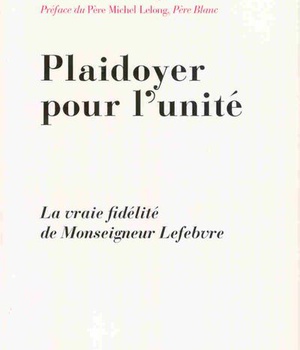 PLAIDOYER POUR L'UNITE - LA VRAIE FIDELITE DE MONSEIGNEUR LEFEBVRE