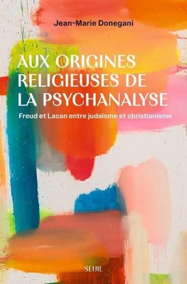 AUX ORIGINES RELIGIEUSES DE LA PSYCHANALYSE - FREUD ET LACAN ENTRE JUDAISME ET CHRISTIANISME
