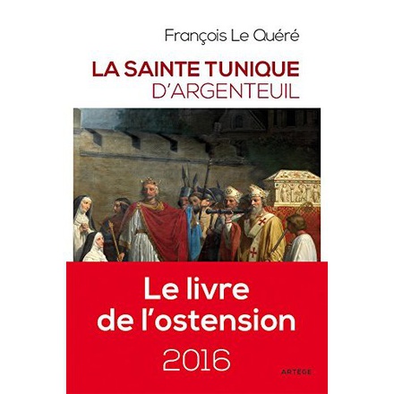 LA SAINTE TUNIQUE D'ARGENTEUIL - HISTOIRE ET EXAMEN DE L'AUTHENTIQUE TUNIQUE SANS COUTURE DE JESUS-C
