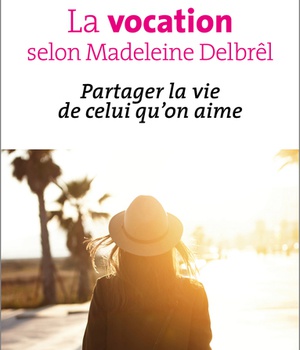 LA VOCATION SELON MADELEINE DELBREL - PARTAGER LA VIE DE CELUI QU'ON AIME