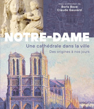 NOTRE-DAME DE PARIS - UNE CATHEDRALE DANS LA VILLE. DES ORIGINES A NOS JOURS