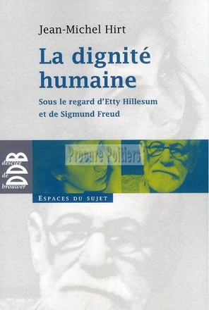 LA DIGNITE HUMAINE - SOUS LE REGARD D'ETTY HILLESUM ET DE SIGMUND FREUD
