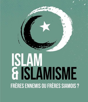 ISLAM ET ISLAMISME - FRERES ENNEMIS OU FRERES SIAMOIS ?