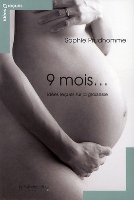 9 MOIS  - IDEES RECUES SUR LA GROSSESSE