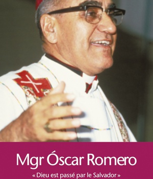 MONSEIGNEUR OSCAR ROMERO : DIEU EST PASSE PAR LE SALVADOR