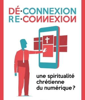 DECONNEXION . RECONNEXION - UNE SPIRITUALITE CHRETIENNE DU NUMERIQUE ?