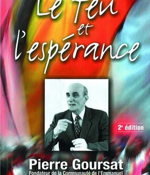 LE FEU ET L'ESPERANCE - PIERRE GOURSAT, FONDATEUR DE LA COMMUNAUTE DE L'EMMANUEL