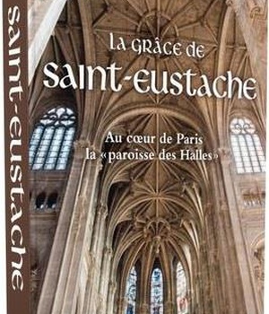 LA GRACE DE SAINT-EUSTACHE - AU COEUR DE PARIS LA PAROISSE DES HALLES