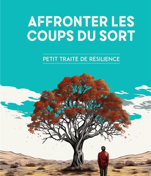 AFFRONTER LES COUPS DU SORT - PETIT TRAITE DE RESILIENCE