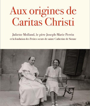 AUX ORIGINES DE CARITAS CHRISTI - FONDATION DES PETITES SOEURS DE SAINTE CATHERINE DE SIENNE