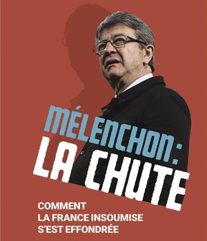 MELENCHON : LA CHUTE - COMMENT LA FRANCE INSOUMISE S'EST EFFONDREE