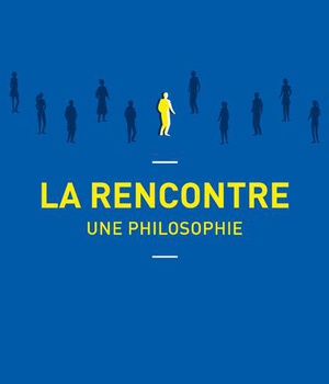 LA RENCONTRE, UNE PHILOSOPHIE