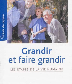 GRANDIR ET FAIRE GRANDIR - LES ETAPES DE LA VIE HUMAINE