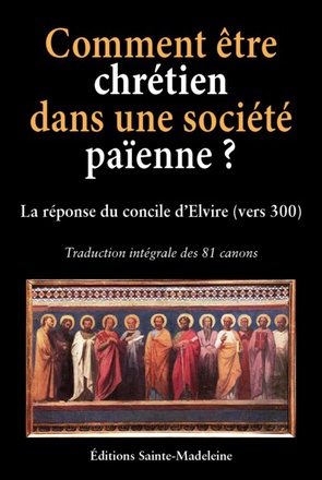 COMMENT ETRE CHRETIEN DANS UNE SOCIETE PAIENNE ? - LA REPONSE DU CONCILE D'ELVIRE (VERS 300) - TRADU