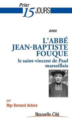 PRIER 15 JOURS AVEC L'ABBE JEAN BAPTISTE FOUQUE - LE SAINT VINCENT DE PAUL MARSEILLAIS