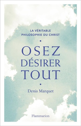 LA VERITABLE PHILOSOPHIE DU CHRIST - OSEZ DESIRER TOUT