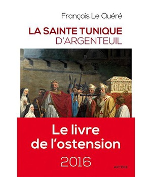 LA SAINTE TUNIQUE D'ARGENTEUIL - HISTOIRE ET EXAMEN DE L'AUTHENTIQUE TUNIQUE SANS COUTURE DE JESUS-C