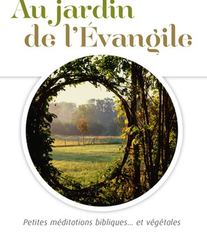 AU JARDIN DE L'EVANGILE - PETITES MEDITATIONS BIBLIQUES ET VEGETALES