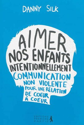AIMER NOS ENFANTS INTENTIONNELLEMENT - COMMUNICATION NON-VIOLENTE POUR UNE RELATION DE COEUR A COEUR