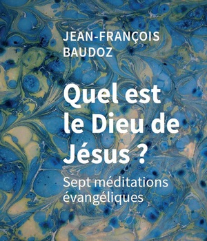 QUEL EST LE DIEU DE JESUS ? SEPT MEDITATIONS EVANGELIQUES